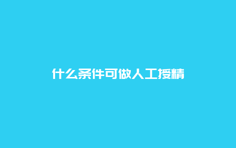 什么条件可做人工授精