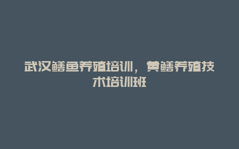 武汉鳝鱼养殖培训，黄鳝养殖技术培训班