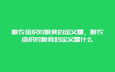 粮农组织对粮食的定义是，粮农组织对粮食的定义是什么