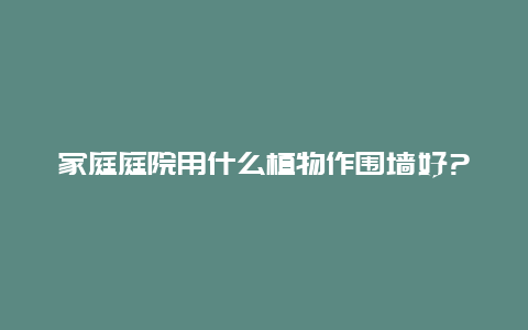 家庭庭院用什么植物作围墙好?