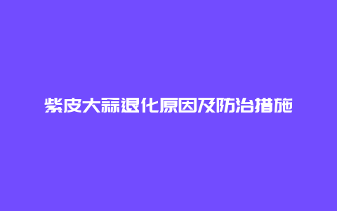 紫皮大蒜退化原因及防治措施