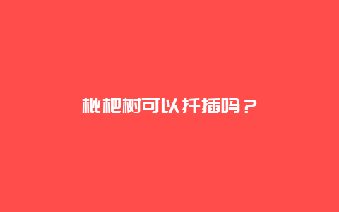 枇杷树可以扦插吗？