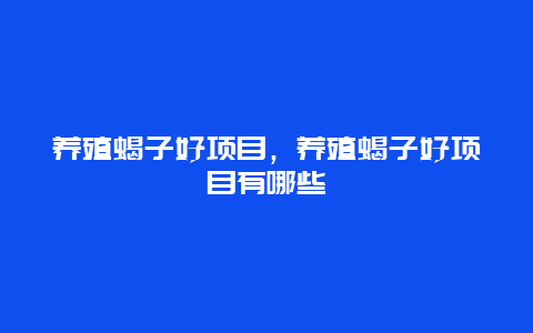 养殖蝎子好项目，养殖蝎子好项目有哪些