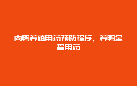 肉鸭养殖用药预防程序，养鸭全程用药