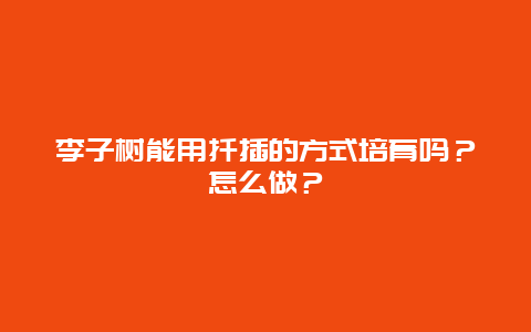 李子树能用扦插的方式培育吗？怎么做？