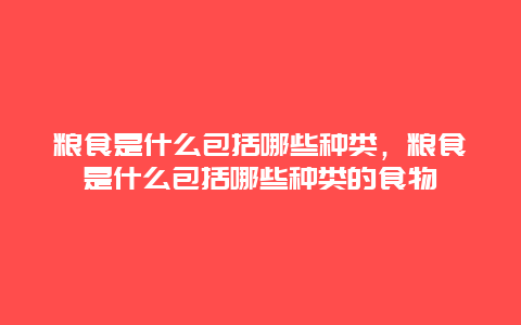 粮食是什么包括哪些种类，粮食是什么包括哪些种类的食物