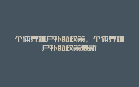 个体养殖户补助政策，个体养殖户补助政策最新