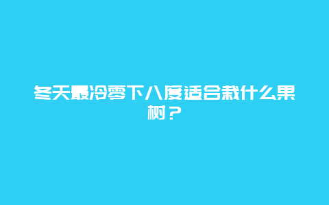 冬天最冷零下八度适合栽什么果树？