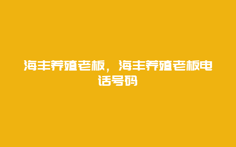 海丰养殖老板，海丰养殖老板电话号码