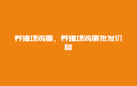 养殖场鸡蛋，养殖场鸡蛋批发价格