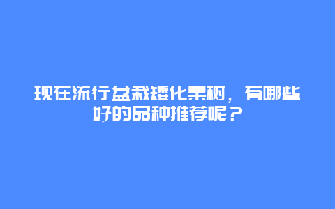 现在流行盆栽矮化果树，有哪些好的品种推荐呢？