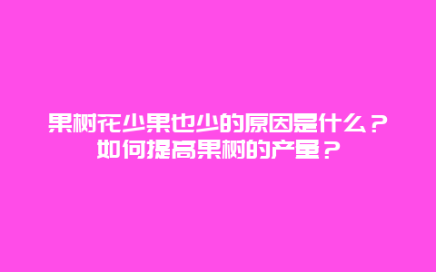 果树花少果也少的原因是什么？如何提高果树的产量？