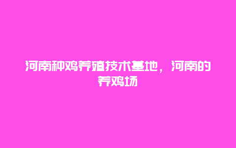 河南种鸡养殖技术基地，河南的养鸡场