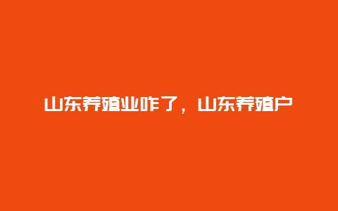 山东养殖业咋了，山东养殖户