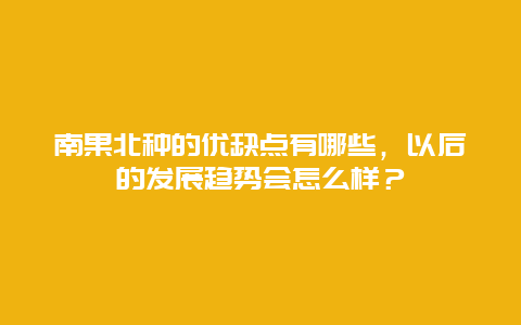 南果北种的优缺点有哪些，以后的发展趋势会怎么样？