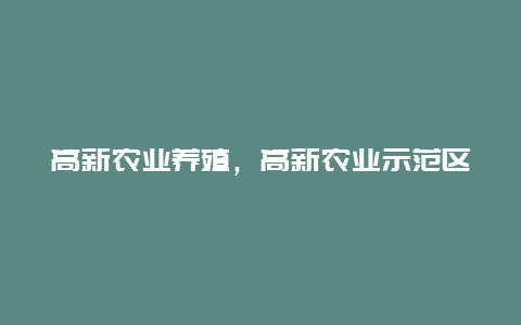 高新农业养殖，高新农业示范区