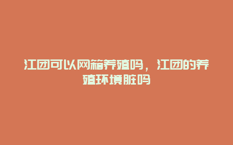 江团可以网箱养殖吗，江团的养殖环境脏吗