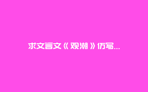 求文言文《观潮》仿写…