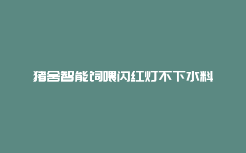 猪舍智能饲喂闪红灯不下水料