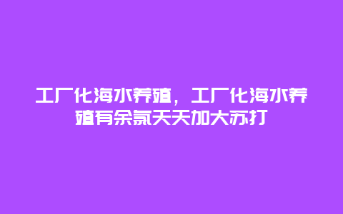 工厂化海水养殖，工厂化海水养殖有余氯天天加大苏打