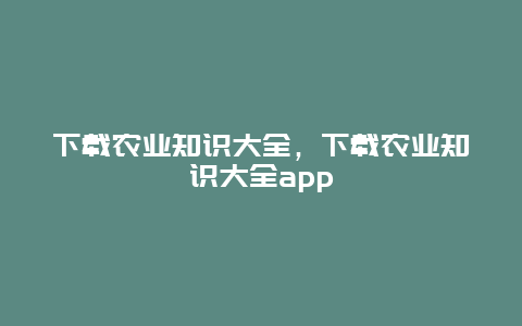 下载农业知识大全，下载农业知识大全app