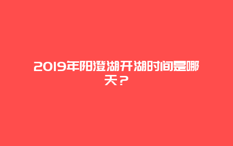 2019年阳澄湖开湖时间是哪天？