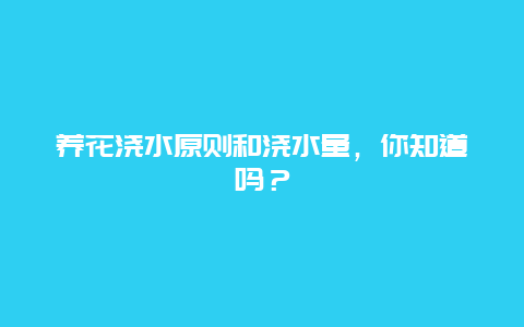 养花浇水原则和浇水量，你知道吗？