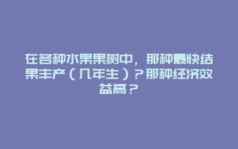 在各种水果果树中，那种最快结果丰产（几年生）？那种经济效益高？