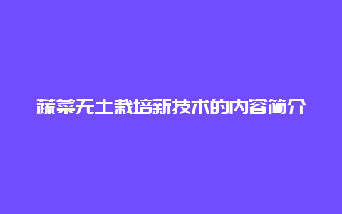 蔬菜无土栽培新技术的内容简介