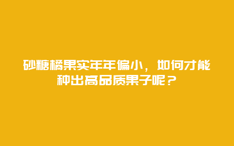 砂糖橘果实年年偏小，如何才能种出高品质果子呢？