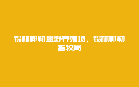 锡林郭勒盟野养殖场，锡林郭勒畜牧局