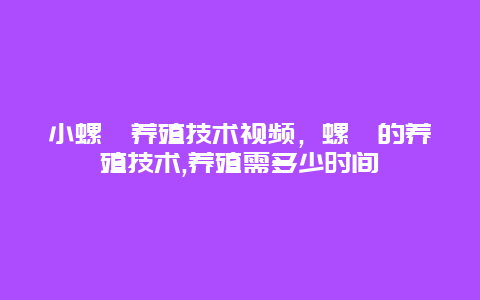 小螺蛳养殖技术视频，螺蛳的养殖技术,养殖需多少时间