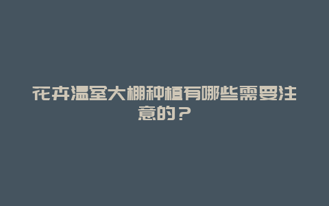 花卉温室大棚种植有哪些需要注意的？