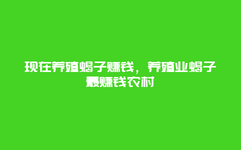 现在养殖蝎子赚钱，养殖业蝎子最赚钱农村