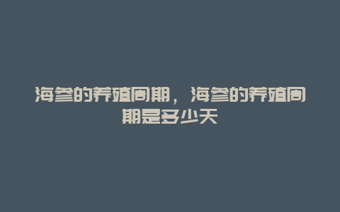 海参的养殖周期，海参的养殖周期是多少天