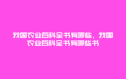 我国农业百科全书有哪些，我国农业百科全书有哪些书