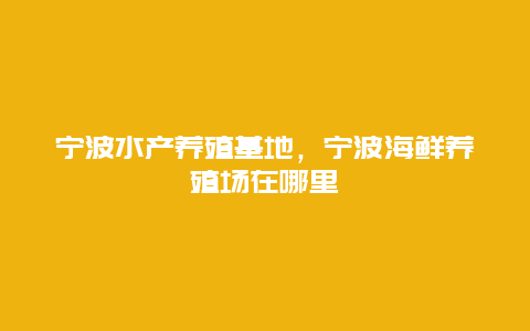 宁波水产养殖基地，宁波海鲜养殖场在哪里