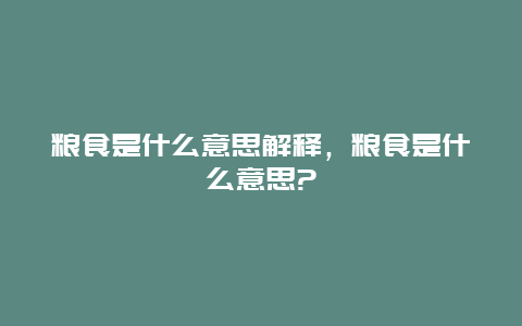 粮食是什么意思解释，粮食是什么意思?