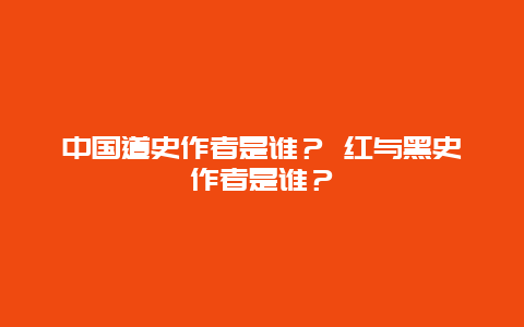 中国道史作者是谁？ 红与黑史作者是谁？