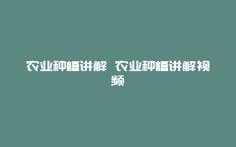 农业种植讲解 农业种植讲解视频_http://www.zhongzhihu.com_农业百科_第1张