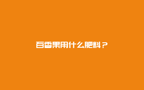 百香果用什么肥料？