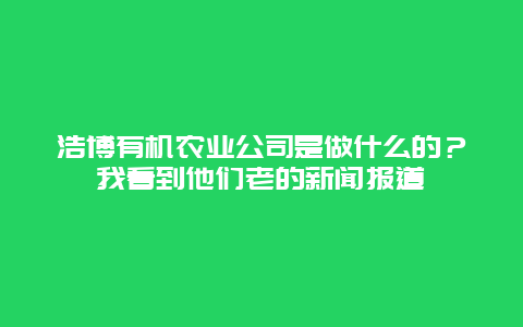 浩博有机农业公司是做什么的？我看到他们老的新闻报道