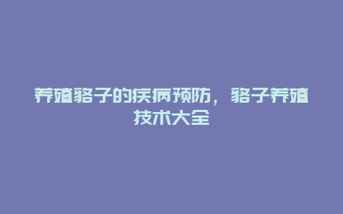 养殖貉子的疾病预防，貉子养殖技术大全