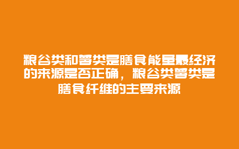 粮谷类和薯类是膳食能量最经济的来源是否正确，粮谷类薯类是膳食纤维的主要来源