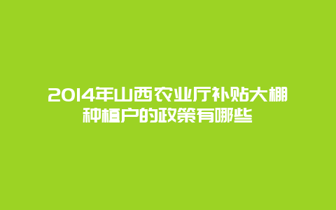 2014年山西农业厅补贴大棚种植户的政策有哪些