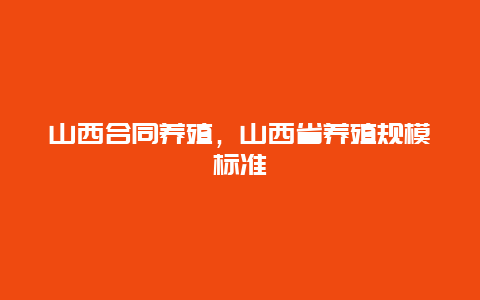 山西合同养殖，山西省养殖规模标准