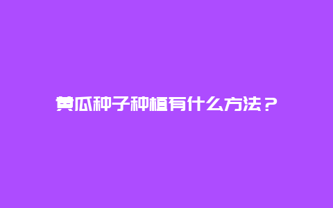 黄瓜种子种植有什么方法？