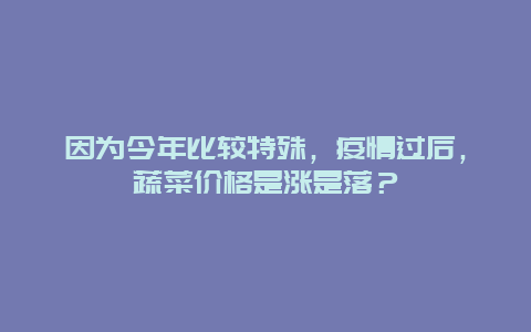 因为今年比较特殊，疫情过后，蔬菜价格是涨是落？