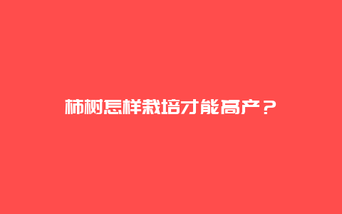 柿树怎样栽培才能高产？