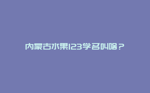 内蒙古水果123学名叫啥？